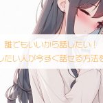 誰でもいいから話したい！女性と話したい人が今すぐ話せる方法を徹底解説