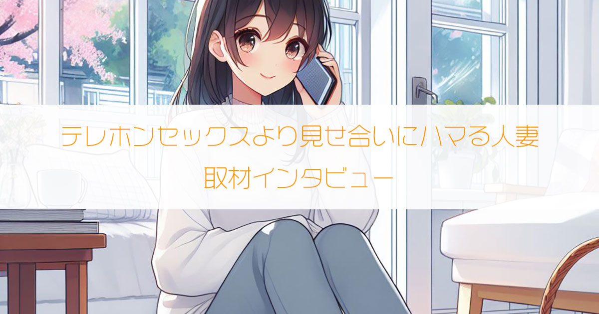 テレホンセックスより見せ合いにハマる人妻ライバー(31歳・生保レディ)にインタビュー